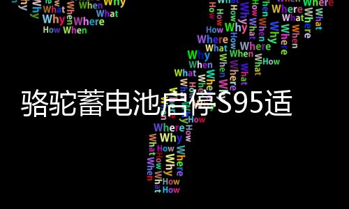 駱駝蓄電池啟停S95適配漢蘭達(dá)奧德賽凱美瑞威馳致炫汽車電瓶