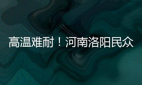 高溫難耐！河南洛陽(yáng)民眾水中搓麻開啟花式避暑