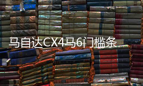 馬自達CX4馬6門檻條改裝配件CX-5迎賓踏板內(nèi)飾防踩貼裝飾汽車用品