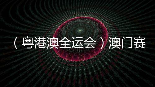 (粵港澳全運會)澳門賽艇選手:見識各路高手 激發(fā)自身潛能