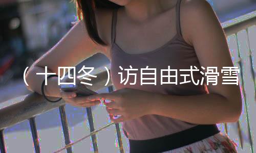 （十四冬）訪自由式滑雪大跳臺冠軍楊昊：做閃耀的星星