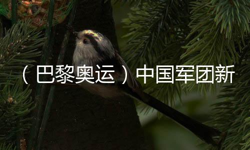 （巴黎奧運）中國軍團新人過半 “青春風暴”蓄勢待發(fā)
