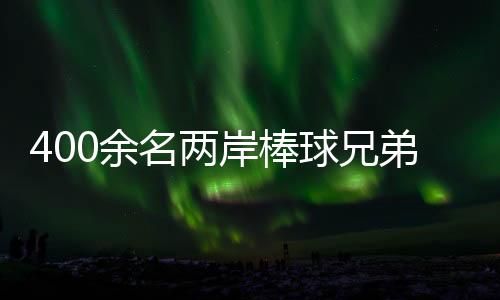 400余名兩岸棒球兄弟聚浙江紹興 綠茵場上以球會友