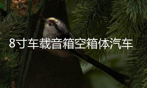 8寸車載音箱空箱體汽車雙喇叭連體箱體雙低音無源音箱空箱1.8厚度