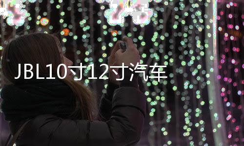 JBL10寸12寸汽車低音炮喇叭大功率音響超重低音炮無損改裝雙音圈