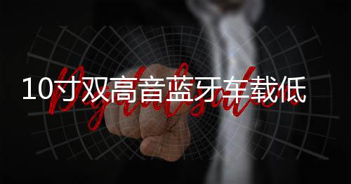 10寸雙高音藍(lán)牙車載低音炮12V24V8寸汽車音響220V大功率車用音箱