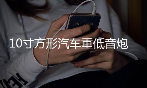 10寸方形汽車重低音炮車載音響 貨車12V24V220V電腦插卡藍(lán)牙音箱