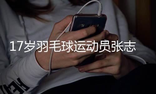 17歲羽毛球運動員張志杰比賽中暈倒后不治離世