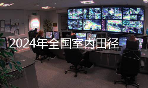 2024年全國室內(nèi)田徑錦標賽收官 兩名小將刷新全國紀錄