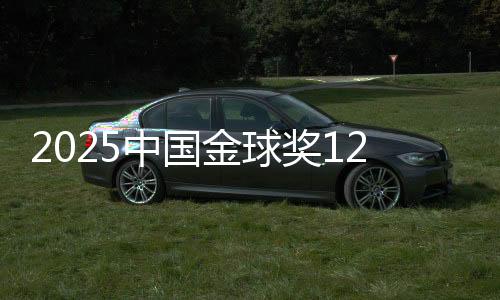 2025中國金球獎12大獎項揭曉 U23男足獲組委會特別獎